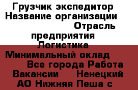 Грузчик-экспедитор › Название организации ­ Fusion Service › Отрасль предприятия ­ Логистика › Минимальный оклад ­ 17 000 - Все города Работа » Вакансии   . Ненецкий АО,Нижняя Пеша с.